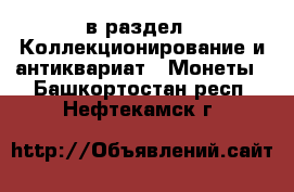  в раздел : Коллекционирование и антиквариат » Монеты . Башкортостан респ.,Нефтекамск г.